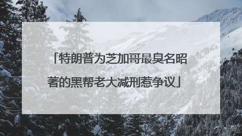 特朗普为芝加哥最臭名昭著的黑帮老大减刑惹争议