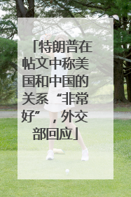 特朗普在帖文中称美国和中国的关系“非常好”，外交部回应