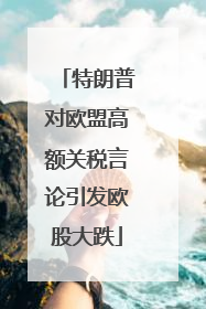 特朗普对欧盟高额关税言论引发欧股大跌