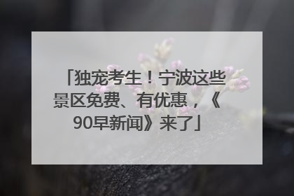 独宠考生！宁波这些景区免费、有优惠，《90早新闻》来了