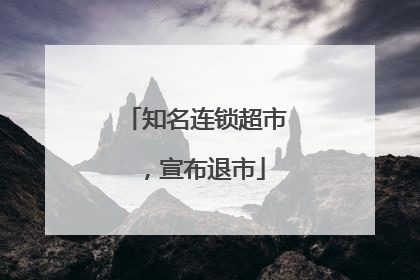 知名连锁超市，宣布退市