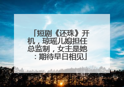 短剧《还珠》开机，琼瑶儿媳担任总监制，女主是她：期待早日相见