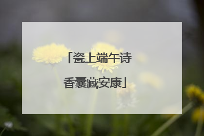 瓷上端午诗 香囊藏安康