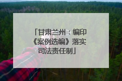 甘肃兰州：编印《案例选编》落实司法责任制
