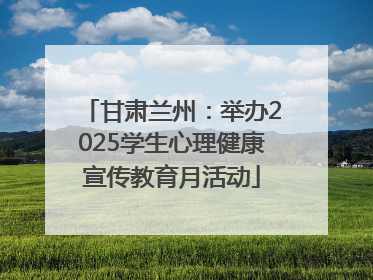 甘肃兰州：举办2025学生心理健康宣传教育月活动