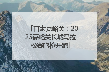 甘肃嘉峪关：2025嘉峪关长城马拉松赛鸣枪开跑