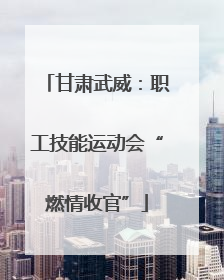 甘肃武威：职工技能运动会“燃情收官”