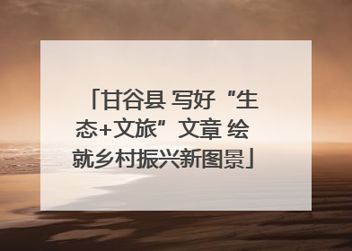甘谷县 写好“生态+文旅”文章 绘就乡村振兴新图景