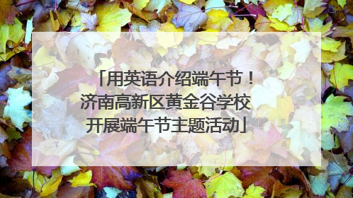 用英语介绍端午节！济南高新区黄金谷学校开展端午节主题活动