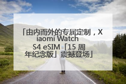由内而外的专属定制，Xiaomi Watch S4 eSIM「15 周年纪念版」震撼登场