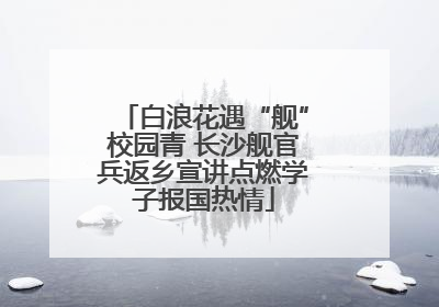 白浪花遇“舰”校园青 长沙舰官兵返乡宣讲点燃学子报国热情