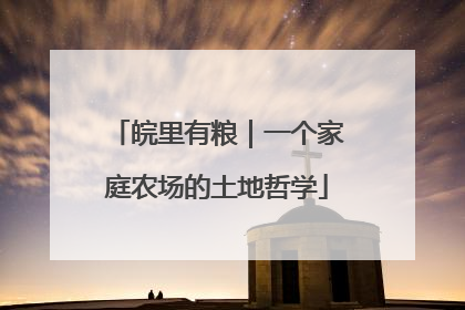 皖里有粮｜一个家庭农场的土地哲学