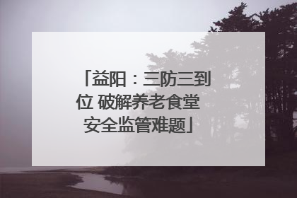 益阳：三防三到位 破解养老食堂安全监管难题