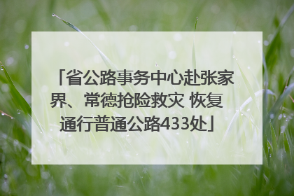 省公路事务中心赴张家界、常德抢险救灾 恢复通行普通公路433处