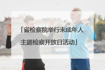 省检察院举行未成年人主题检察开放日活动