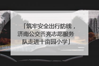 筑牢安全出行防线，济南公交善亮志愿服务队走进十亩园小学