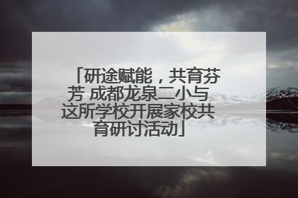 研途赋能，共育芬芳 成都龙泉二小与这所学校开展家校共育研讨活动