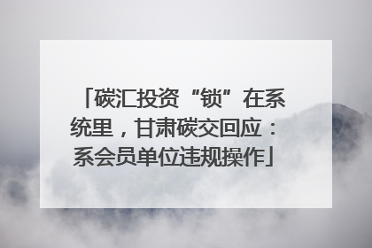 碳汇投资“锁”在系统里，甘肃碳交回应：系会员单位违规操作