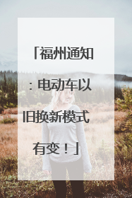 福州通知：电动车以旧换新模式有变！