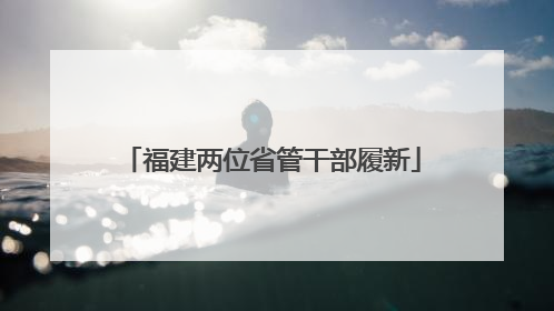 福建两位省管干部履新