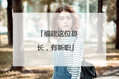 福建这位县长，有新职