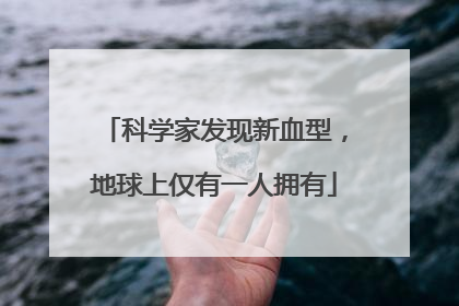 科学家发现新血型，地球上仅有一人拥有