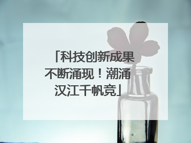 科技创新成果不断涌现！潮涌汉江千帆竞