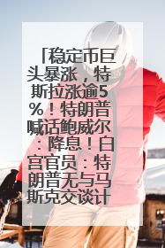 稳定币巨头暴涨，特斯拉涨逾5%！特朗普喊话鲍威尔：降息！白宫官员：特朗普无与马斯克交谈计划，他正考虑卖掉红色特斯拉