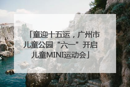 童迎十五运，广州市儿童公园“六一”开启儿童MINI运动会