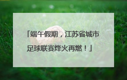 端午假期，江苏省城市足球联赛烽火再燃！