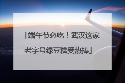 端午节必吃！武汉这家老字号绿豆糕受热捧