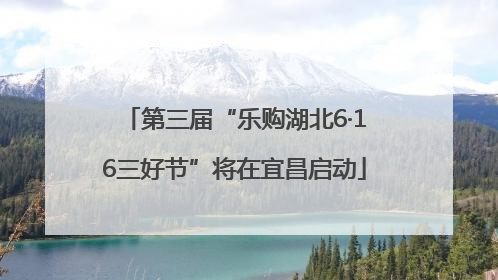 第三届“乐购湖北6·16三好节”将在宜昌启动
