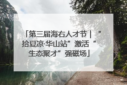 第三届海右人才节｜“拾夏凉·华山站”激活“生态聚才”强磁场