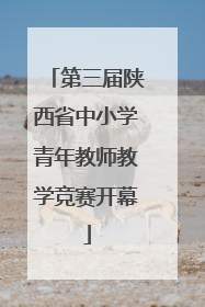 第三届陕西省中小学青年教师教学竞赛开幕