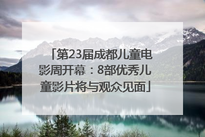 第23届成都儿童电影周开幕：8部优秀儿童影片将与观众见面