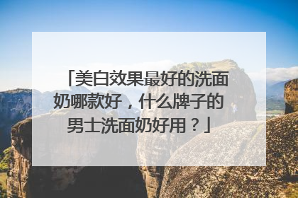 美白效果最好的洗面奶哪款好，什么牌子的男士洗面奶好用？