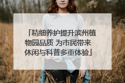 精细养护提升滨州植物园品质 为市民带来休闲与科普多重体验