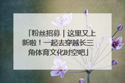 粉丝招募｜这里又上新啦！一起去穿越长三角体育文化时空吧