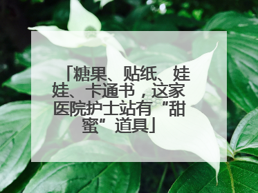 糖果、贴纸、娃娃、卡通书，这家医院护士站有“甜蜜”道具