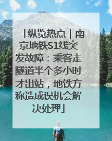 纵览热点｜南京地铁S1线突发故障：乘客走隧道半个多小时才出站，地铁方称造成误机会解决处理