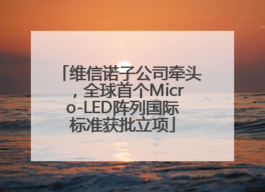 维信诺子公司牵头，全球首个Micro-LED阵列国际标准获批立项