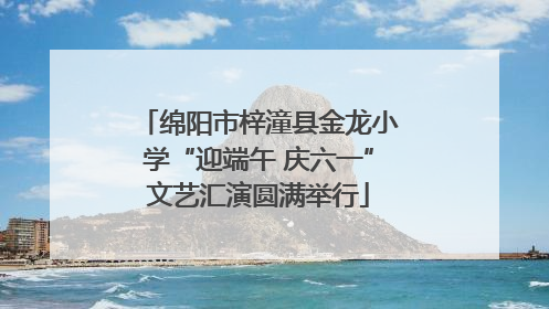绵阳市梓潼县金龙小学“迎端午 庆六一”文艺汇演圆满举行