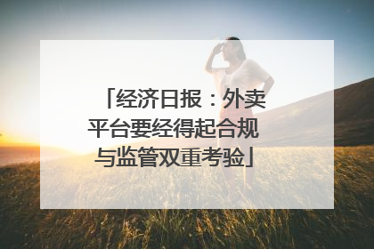 经济日报：外卖平台要经得起合规与监管双重考验
