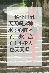 给小白鼠天天喝这种水：心脏坏了、炎症高了！不少人也天天喝