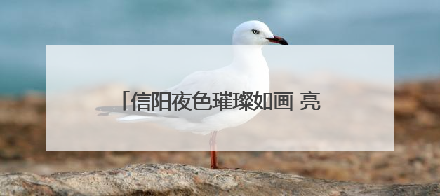 信阳夜色璀璨如画 亮化工程点亮城市新魅力