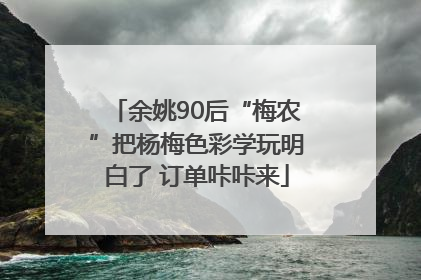 余姚90后“梅农”把杨梅色彩学玩明白了 订单咔咔来