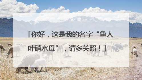 你好，这是我的名字“鱼人叶硝水母”，请多关照！