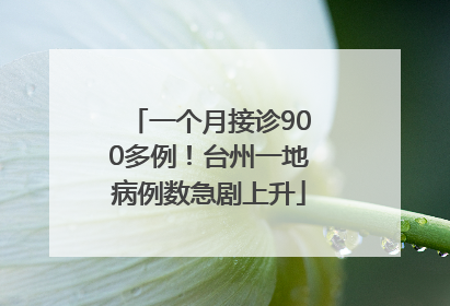一个月接诊900多例！台州一地病例数急剧上升