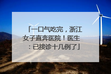 一口气吃完，浙江女子直奔医院！医生：已接诊十几例了