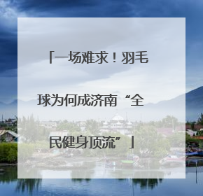 一场难求！羽毛球为何成济南“全民健身顶流”